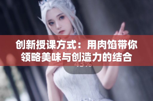 创新授课方式：用肉馅带你领略美味与创造力的结合