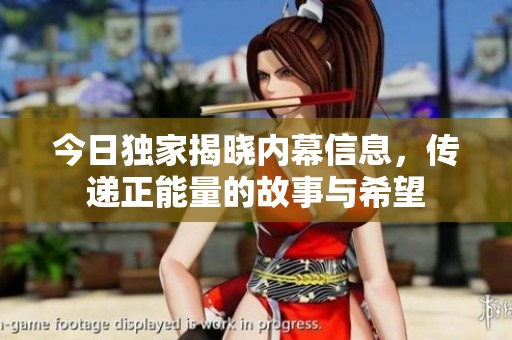 今日独家揭晓内幕信息，传递正能量的故事与希望