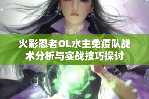 火影忍者OL水主免疫队战术分析与实战技巧探讨