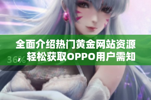 全面介绍热门黄金网站资源，轻松获取OPPO用户需知信息