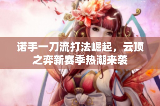 诺手一刀流打法崛起，云顶之弈新赛季热潮来袭