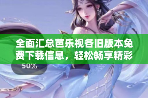全面汇总芭乐视各旧版本免费下载信息，轻松畅享精彩内容
