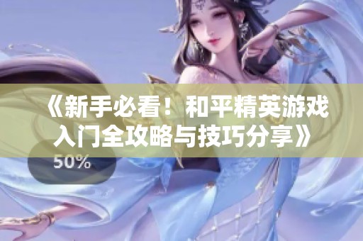 《新手必看！和平精英游戏入门全攻略与技巧分享》