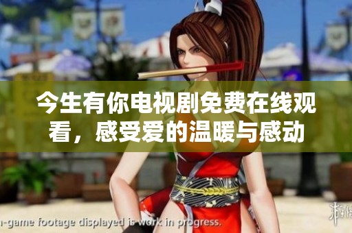今生有你电视剧免费在线观看，感受爱的温暖与感动