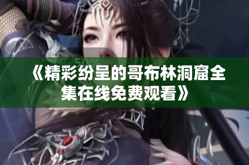 《精彩纷呈的哥布林洞窟全集在线免费观看》
