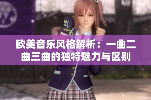 欧美音乐风格解析：一曲二曲三曲的独特魅力与区别