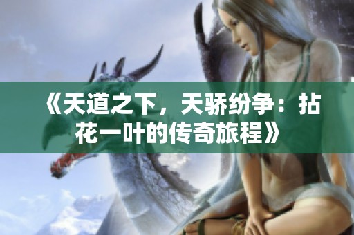 《天道之下，天骄纷争：拈花一叶的传奇旅程》