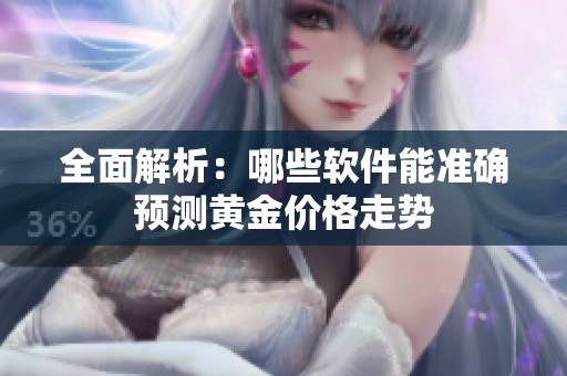全面解析：哪些软件能准确预测黄金价格走势
