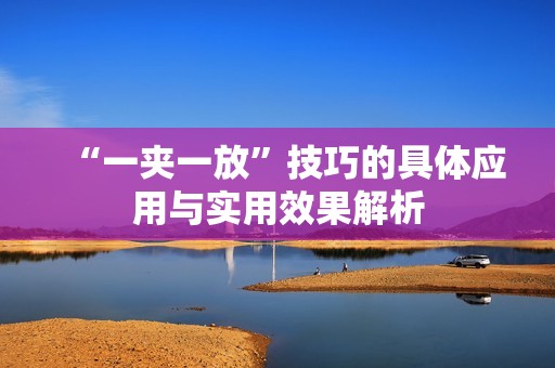 “一夹一放”技巧的具体应用与实用效果解析
