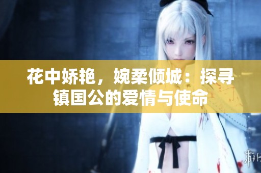 花中娇艳，婉柔倾城：探寻镇国公的爱情与使命