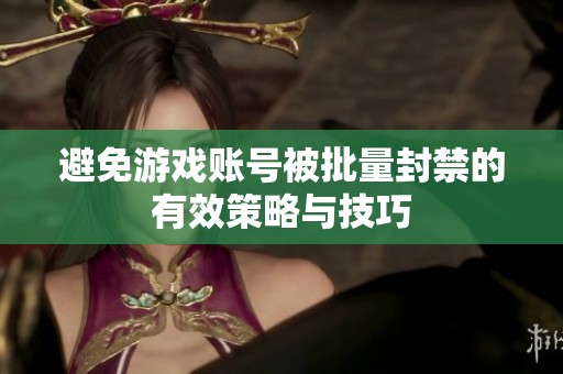 避免游戏账号被批量封禁的有效策略与技巧