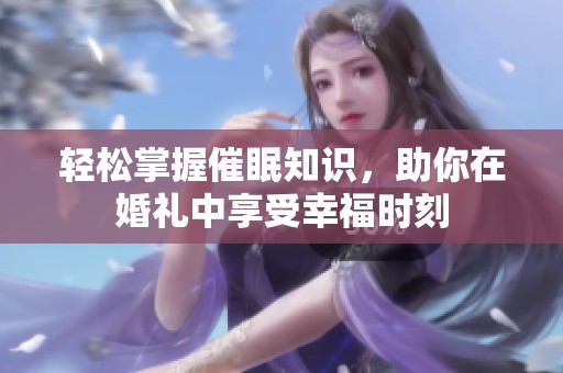 轻松掌握催眠知识，助你在婚礼中享受幸福时刻