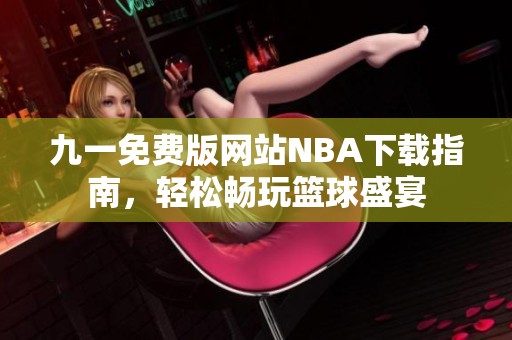 九一免费版网站NBA下载指南，轻松畅玩篮球盛宴
