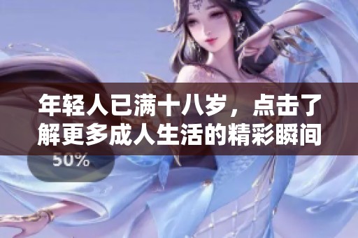 年轻人已满十八岁，点击了解更多成人生活的精彩瞬间