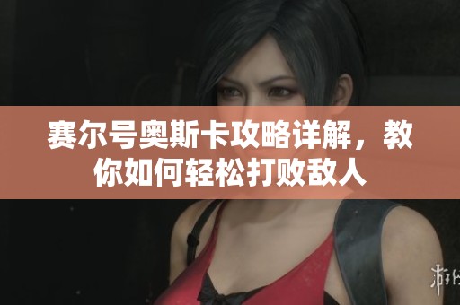 赛尔号奥斯卡攻略详解，教你如何轻松打败敌人