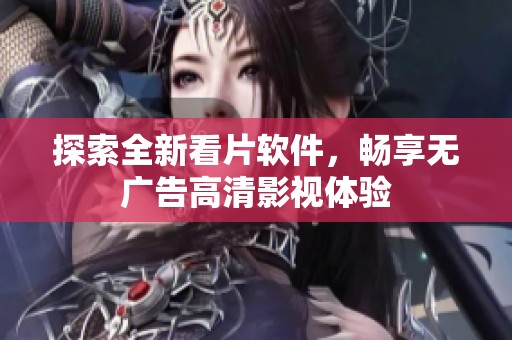 探索全新看片软件，畅享无广告高清影视体验