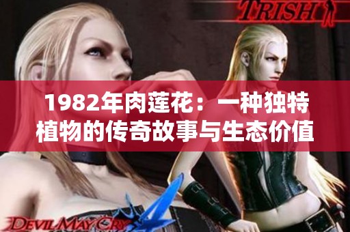 1982年肉莲花：一种独特植物的传奇故事与生态价值探讨
