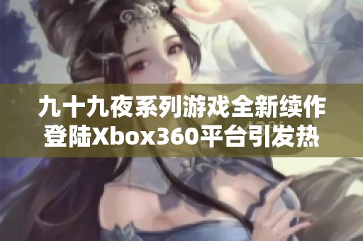 九十九夜系列游戏全新续作登陆Xbox360平台引发热议