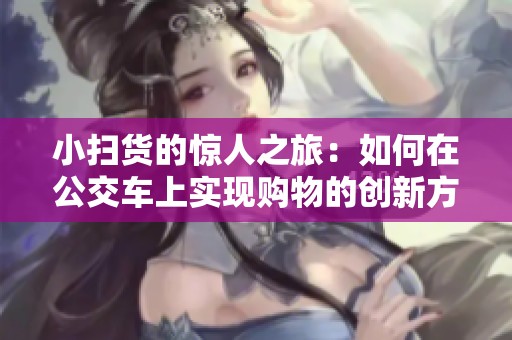 小扫货的惊人之旅：如何在公交车上实现购物的创新方式