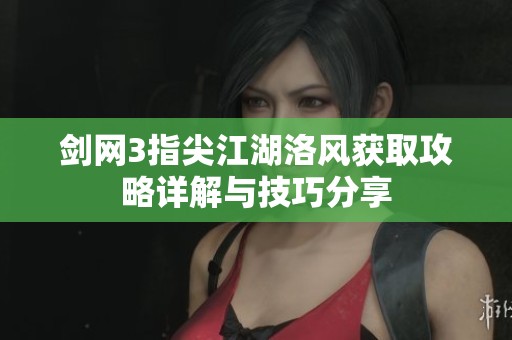 剑网3指尖江湖洛风获取攻略详解与技巧分享