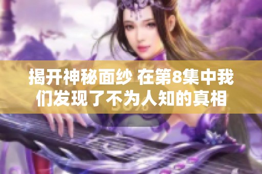 揭开神秘面纱 在第8集中我们发现了不为人知的真相