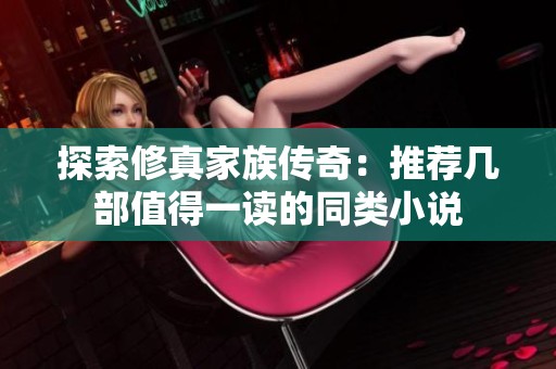 探索修真家族传奇：推荐几部值得一读的同类小说