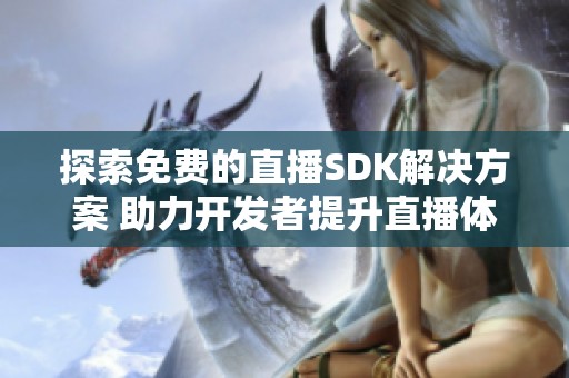 探索免费的直播SDK解决方案 助力开发者提升直播体验
