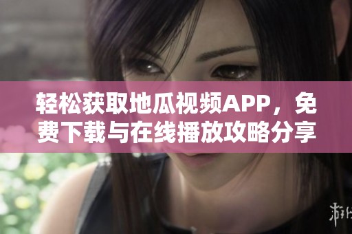 轻松获取地瓜视频APP，免费下载与在线播放攻略分享