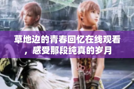 草地边的青春回忆在线观看，感受那段纯真的岁月