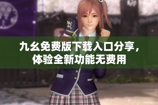 九幺免费版下载入口分享，体验全新功能无费用