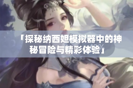 「探秘纳西妲模拟器中的神秘冒险与精彩体验」