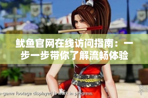 鱿鱼官网在线访问指南：一步一步带你了解流畅体验