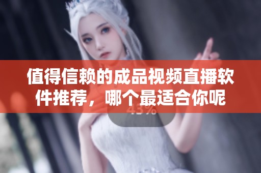 值得信赖的成品视频直播软件推荐，哪个最适合你呢