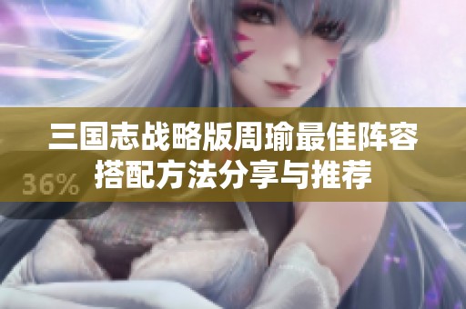 三国志战略版周瑜最佳阵容搭配方法分享与推荐