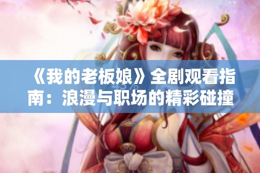 《我的老板娘》全剧观看指南：浪漫与职场的精彩碰撞