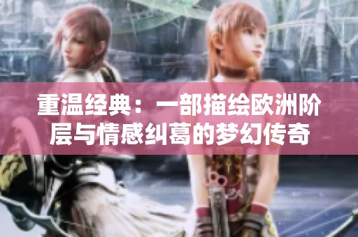 重温经典：一部描绘欧洲阶层与情感纠葛的梦幻传奇