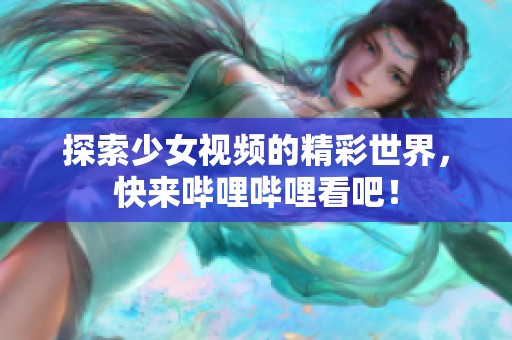 探索少女视频的精彩世界，快来哔哩哔哩看吧！
