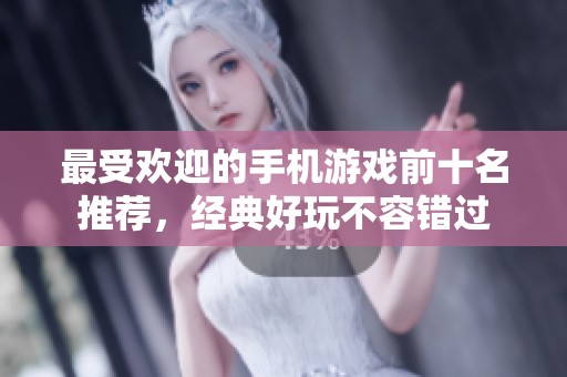 最受欢迎的手机游戏前十名推荐，经典好玩不容错过