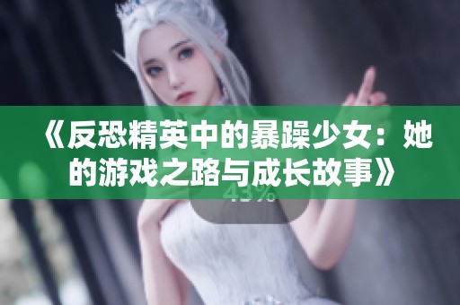 《反恐精英中的暴躁少女：她的游戏之路与成长故事》