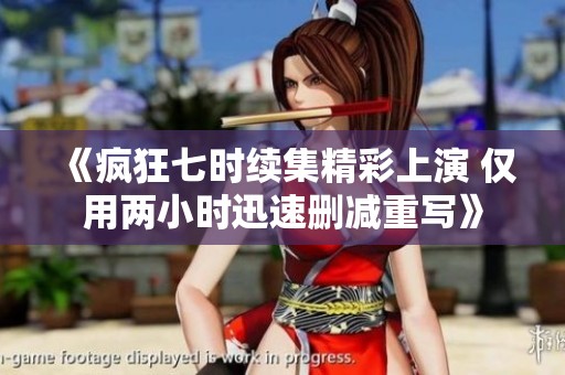 《疯狂七时续集精彩上演 仅用两小时迅速删减重写》