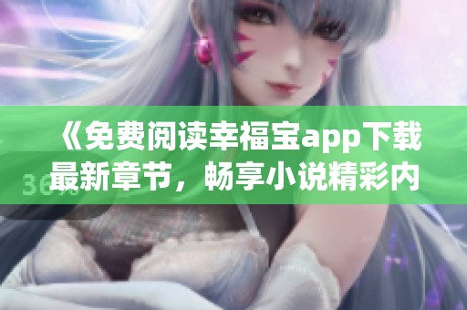 《免费阅读幸福宝app下载最新章节，畅享小说精彩内容》