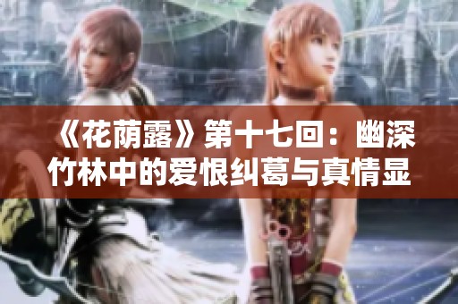 《花荫露》第十七回：幽深竹林中的爱恨纠葛与真情显露