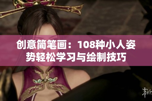 创意简笔画：108种小人姿势轻松学习与绘制技巧