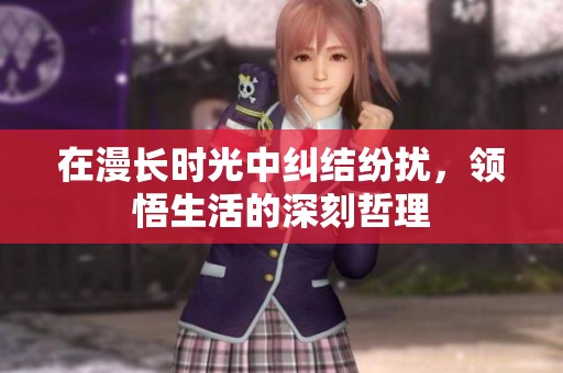 在漫长时光中纠结纷扰，领悟生活的深刻哲理
