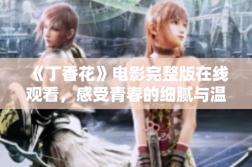 《丁香花》电影完整版在线观看，感受青春的细腻与温暖