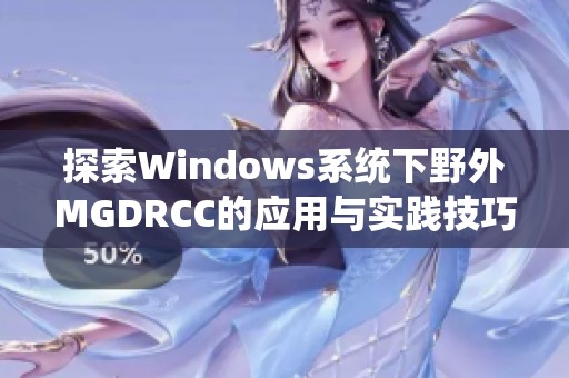 探索Windows系统下野外MGDRCC的应用与实践技巧