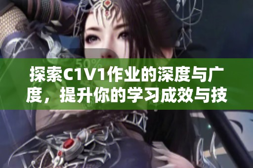 探索C1V1作业的深度与广度，提升你的学习成效与技能