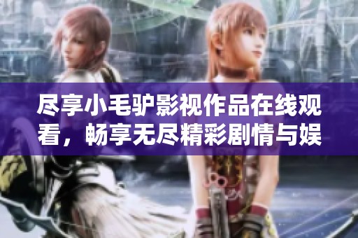 尽享小毛驴影视作品在线观看，畅享无尽精彩剧情与娱乐体验
