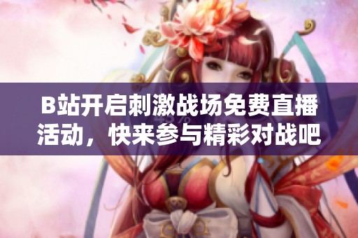 B站开启刺激战场免费直播活动，快来参与精彩对战吧