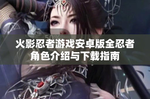 火影忍者游戏安卓版全忍者角色介绍与下载指南